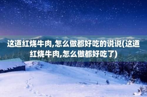 这道红烧牛肉,怎么做都好吃的说说(这道红烧牛肉,怎么做都好吃了)