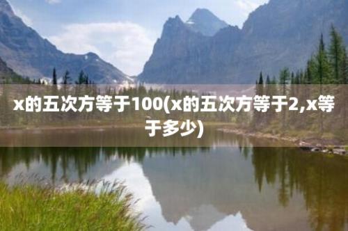 x的五次方等于100(x的五次方等于2,x等于多少)