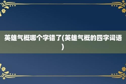 英雄气概哪个字错了(英雄气概的四字词语)