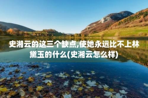 史湘云的这三个缺点,使她永远比不上林黛玉的什么(史湘云怎么样)