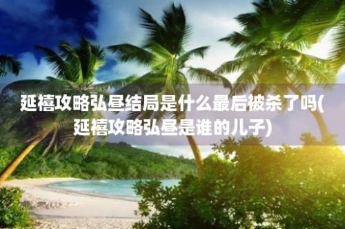 延禧攻略弘昼结局是什么最后被杀了吗(延禧攻略弘昼是谁的儿子)