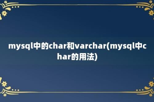 mysql中的char和varchar(mysql中char的用法)