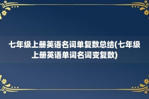 七年级上册英语名词单复数总结(七年级上册英语单词名词变复数)