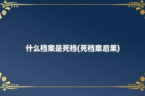 什么档案是死档(死档案后果)