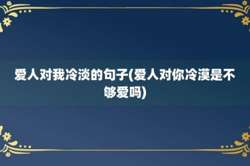 爱人对我冷淡的句子(爱人对你冷漠是不够爱吗)