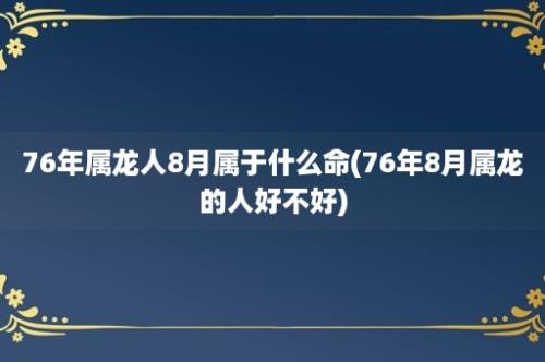 76年属龙人8月属于什么命(76年8月属龙的人好不好)