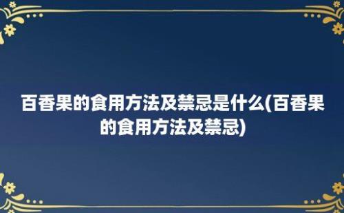 百香果的食用方法及禁忌是什么(百香果的食用方法及禁忌)