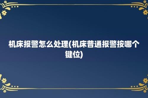 机床报警怎么处理(机床普通报警按哪个键位)