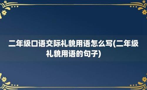 二年级口语交际礼貌用语怎么写(二年级礼貌用语的句子)