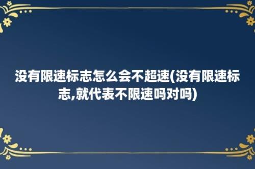 没有限速标志怎么会不超速(没有限速标志,就代表不限速吗对吗)