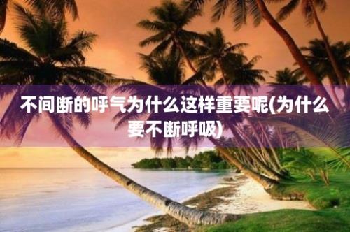 不间断的呼气为什么这样重要呢(为什么要不断呼吸)