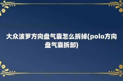 大众波罗方向盘气囊怎么拆掉(polo方向盘气囊拆卸)