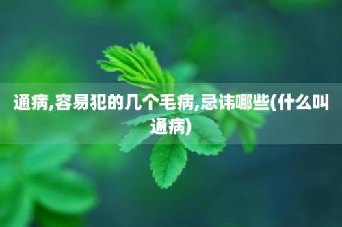 通病,容易犯的几个毛病,忌讳哪些(什么叫通病)