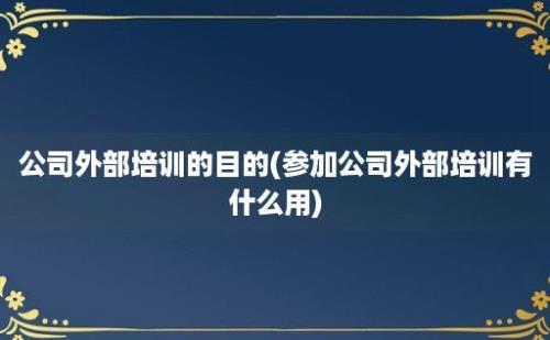 公司外部培训的目的(参加公司外部培训有什么用)