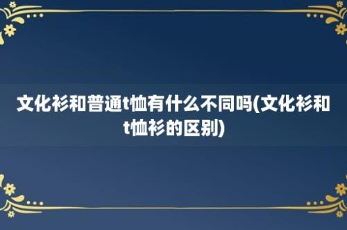 文化衫和普通t恤有什么不同吗(文化衫和t恤衫的区别)