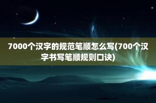 7000个汉字的规范笔顺怎么写(700个汉字书写笔顺规则口诀)