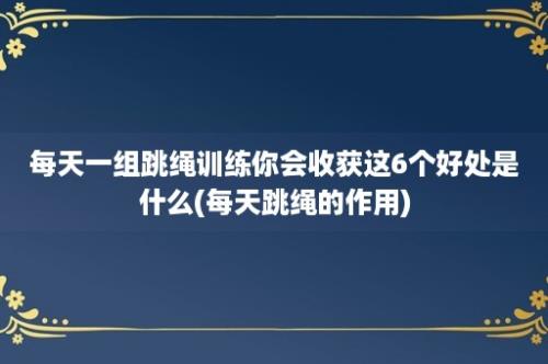 每天一组跳绳训练你会收获这6个好处是什么(每天跳绳的作用)