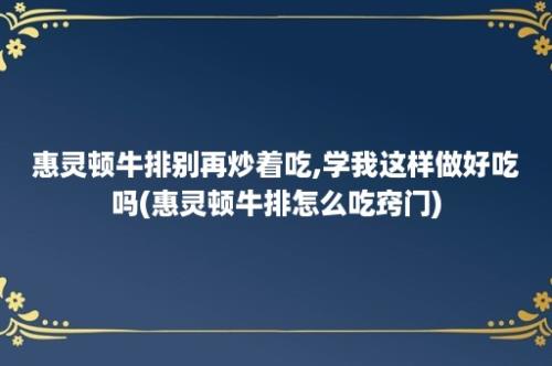 惠灵顿牛排别再炒着吃,学我这样做好吃吗(惠灵顿牛排怎么吃窍门)