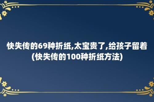 快失传的69种折纸,太宝贵了,给孩子留着(快失传的100种折纸方法)