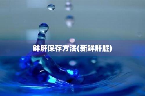 鲜肝保存方法(新鲜肝脏)