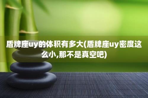 盾牌座uy的体积有多大(盾牌座uy密度这么小,那不是真空吧)