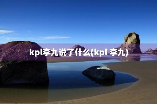 kpl李九说了什么(kpl 李九)