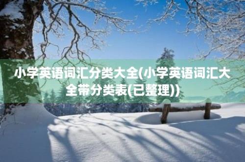 小学英语词汇分类大全(小学英语词汇大全带分类表(已整理))