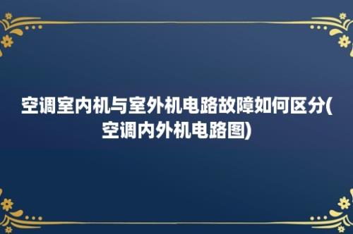 空调室内机与室外机电路故障如何区分(空调内外机电路图)