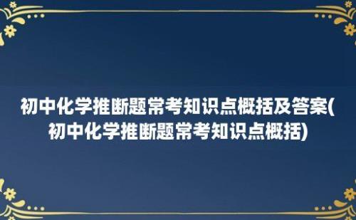 初中化学推断题常考知识点概括及答案(初中化学推断题常考知识点概括)