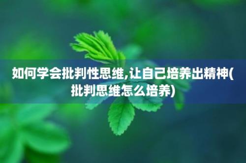 如何学会批判性思维,让自己培养出精神(批判思维怎么培养)