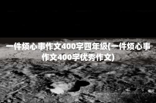 一件烦心事作文400字四年级(一件烦心事作文400字优秀作文)