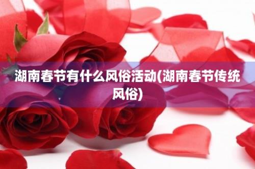 湖南春节有什么风俗活动(湖南春节传统风俗)