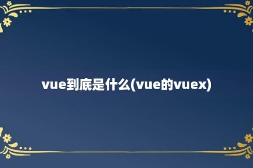 vue到底是什么(vue的vuex)