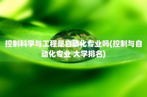 控制科学与工程是自动化专业吗(控制与自动化专业 大学排名)