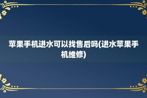 苹果手机进水可以找售后吗(进水苹果手机维修)