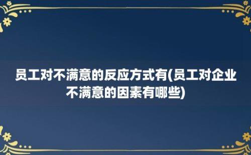 员工对不满意的反应方式有(员工对企业不满意的因素有哪些)