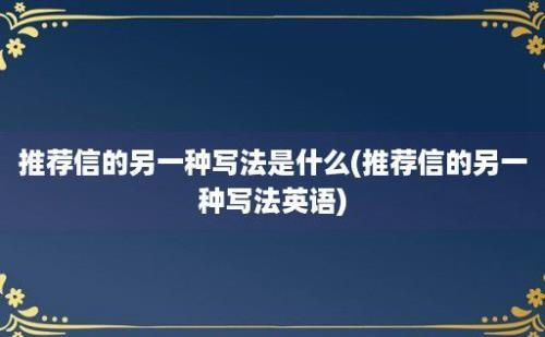 推荐信的另一种写法是什么(推荐信的另一种写法英语)