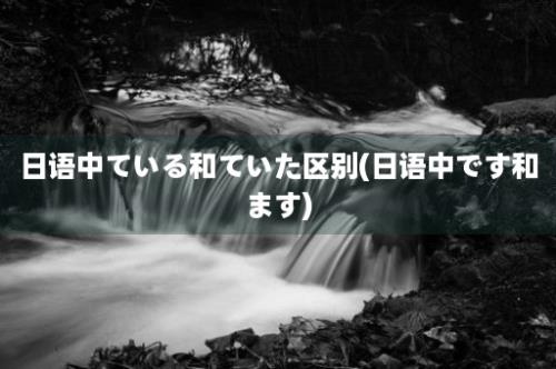 日语中ている和ていた区别(日语中です和ます)