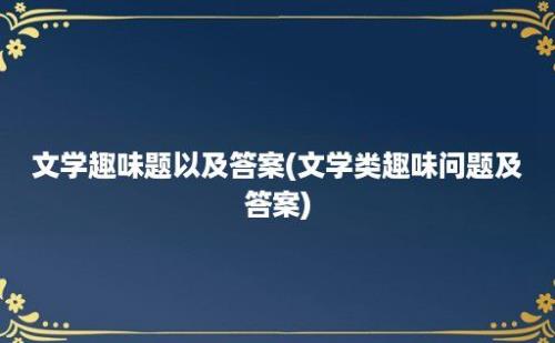 文学趣味题以及答案(文学类趣味问题及答案)