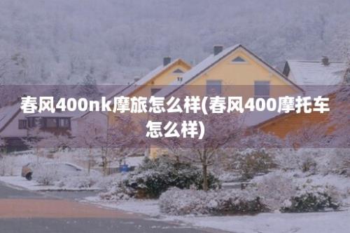 春风400nk摩旅怎么样(春风400摩托车怎么样)