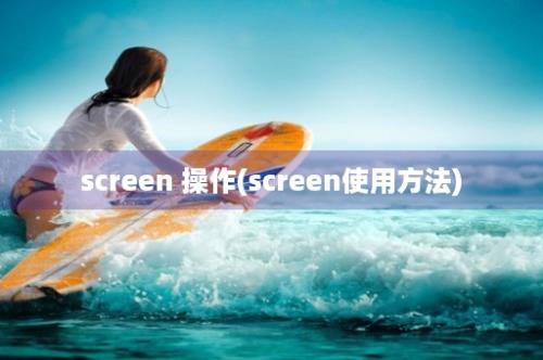 screen 操作(screen使用方法)