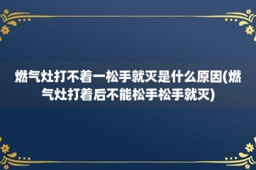 燃气灶打不着一松手就灭是什么原因(燃气灶打着后不能松手松手就灭)