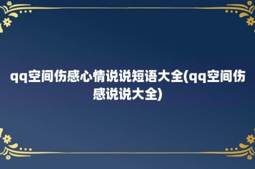 qq空间伤感心情说说短语大全(qq空间伤感说说大全)