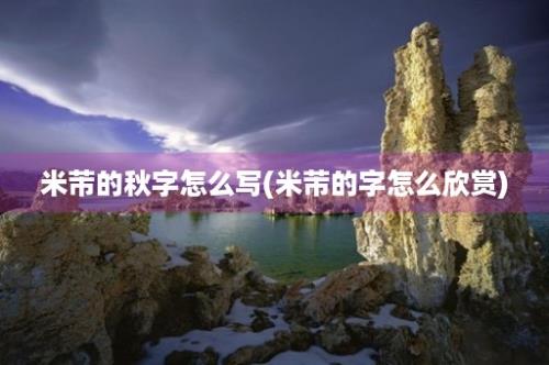 米芾的秋字怎么写(米芾的字怎么欣赏)