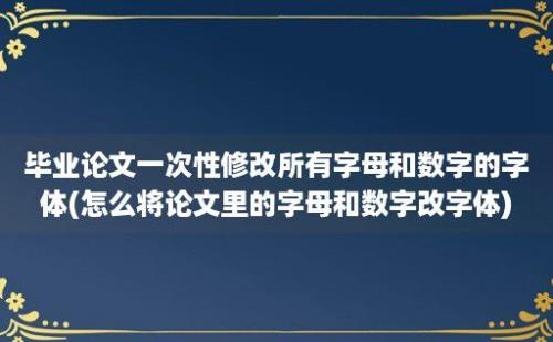 毕业论文一次性修改所有字母和数字的字体(怎么将论文里的字母和数字改字体)