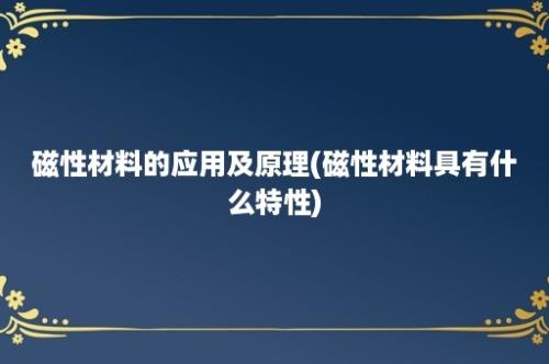 磁性材料的应用及原理(磁性材料具有什么特性)