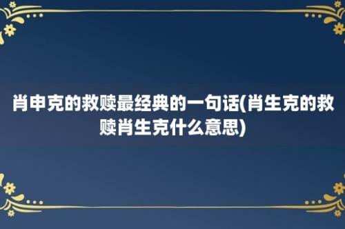 肖申克的救赎最经典的一句话(肖生克的救赎肖生克什么意思)