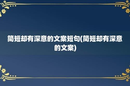 简短却有深意的文案短句(简短却有深意的文案)