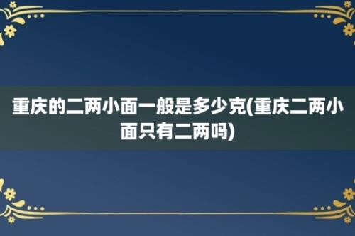 重庆的二两小面一般是多少克(重庆二两小面只有二两吗)