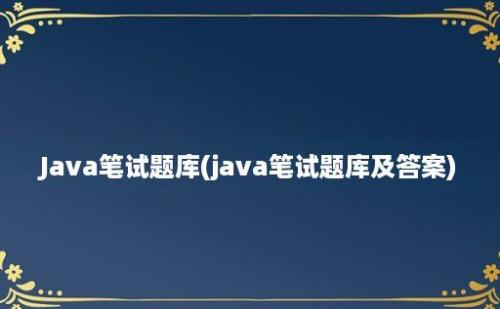 Java笔试题库(java笔试题库及答案)